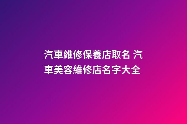 汽車維修保養店取名 汽車美容維修店名字大全-第1張-店鋪起名-玄機派